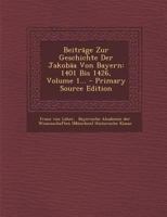 Beitr�ge Zur Geschichte Der Jakob�a Von Bayern: 1401 Bis 1426, Volume 1... 1017778108 Book Cover