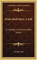 Pride Shall Have a Fall: A Comedy in Five Acts with Songs (1824) a Comedy in Five Acts with Songs 1241069131 Book Cover