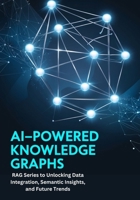AI-Powered Knowledge Graphs: RAG Series to Unlocking Data Integration, Semantic Insights, and Future Trends B0DV49WNXF Book Cover