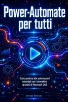 Power-Automate per tutti: Guida pratica alle automazioni aziendali con i connettori gratuiti di Microsoft 365 (Italian Edition) B0H183G8ZC Book Cover