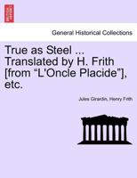 True as Steel ... Translated by H. Frith [from "L'Oncle Placide"], etc. 1241403538 Book Cover