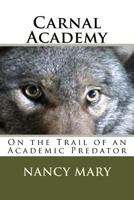 Carnal Academy: On the Trail of an Academic Predator 148267162X Book Cover