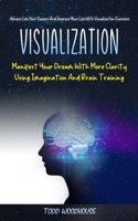 Visualization: Manifest Your Dream With More Clarity Using Imagination And Brain Training 1774856298 Book Cover