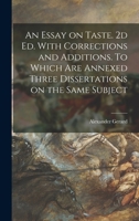 An Essay on Taste. 2d ed. With Corrections and Additions. To Which are Annexed Three Dissertations on the Same Subject 1016840381 Book Cover