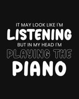 It May Look Like I'm Listening, but in My Head I'm Playing the Piano: Piano Gift for People Who Love to Play the Piano - Funny Saying on Black and White Cover Design - Blank Lined Journal or Notebook 1712280430 Book Cover