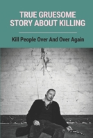 True Gruesome Story About Killing: Kill People Over And Over Again: True Story Of The Murders B097DJ1FL9 Book Cover