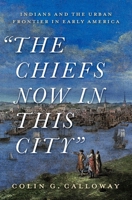 The Chiefs Now in This City: Indians and the Urban Frontier in Early America 0197547656 Book Cover