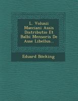 L. Volusii Maeciani Assis Distributio Et Balbi Mensoris de Asse Libellus... 1249951895 Book Cover