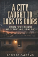 A City Taught to Lock Its Doors: Wichita, the BTK Murders, and the Trusted Man in Plain Sight B0H72FR4Y4 Book Cover