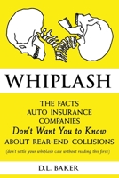 Whiplash: The Facts Auto Insurance Companies Don't Want You to Know About Rear-End Collisions 0578711230 Book Cover