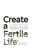 Create a Fertile Life: Everything you need to know to get pregnant naturally, boost your fertility, prevent miscarriage and improve your success with IVF 0648391108 Book Cover