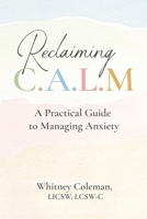 Reclaiming C.A.L.M.: A Practical Guide to Managing Anxiety B0GHQLC1JQ Book Cover