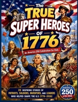 The True Super Heroes of 1776: An America 250 Celebration for Kids - 20 Inspiring Stories of Patriots, Inventors, and Leaders Who Helped Shape the U.S (1776-2026) B0H6R2P9CR Book Cover