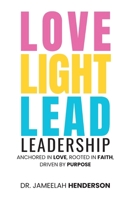 Love, Light, Lead: Anchored in Love, Rooted in Faith, Driven by Purpose B0FL5K2B37 Book Cover