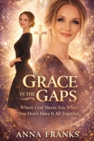 GRACE IN THE GAPS: Where God Meets You When You Don’t Have It All Together B0GY4NR7B3 Book Cover