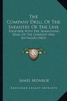 The Company Drill of the Infantry of the Line: Together with the Skirmishing Drill of the Company and Battalion, After the Method of Gen. Le Louterel. ... On the Handling and Service of Light Infantry 1146675364 Book Cover