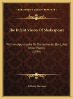 The Infant Vision Of Shakespeare: With An Apostrophe To The Immortal Bard, And Other Poems 1165743183 Book Cover