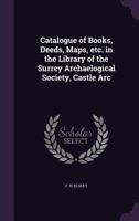 Catalogue of Books, Deeds, Maps, Etc. in the Library of the Surrey Archaelogical Society, Castle ARC 0530780356 Book Cover