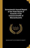 Seventeenth Annual Report of the State Board of Insanity of the Commonwealth of Massachusetts 0526123362 Book Cover