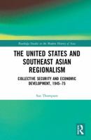 The United States and Southeast Asian Regionalism: Collective Security and Economic Development, 1945-75 0367582716 Book Cover