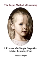 The Fegan Method of Learning: A Process of 6 Simple Steps that Makes Learning Fun! 1304961761 Book Cover