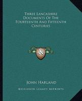 Three Lancashire Documents of the Fourteenth and Fifteenth Centuries: Comprising: I.--The Great De Lacy Inquisition, Feb. 16, 1311. Ii.--The Survey of ... Manor of Ashton-Under-Lyne, November 11, 1422 1248658043 Book Cover