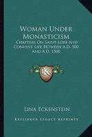 Woman Under Monasticism: Chapters On Saint-lore And Convent Life Between A . D. 500 And A, Part 1500... 1503022951 Book Cover