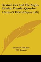 Central Asia and the Anglo-Russian frontier question: a series of political papers 1164600524 Book Cover