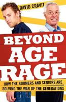 Beyond Age Rage: How the Boomers and Seniors Are Solving the War of the Generations 1926645952 Book Cover