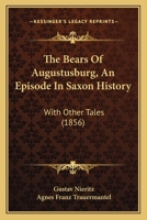 The Bears Of Augustusburg, An Episode In Saxon History: With Other Tales 1437097421 Book Cover