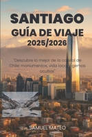 GUÍA DE VIAJE DE SANTIAGO 2025/2026: "Descubre lo mejor de la capital de Chile: monumentos, vida local y gemas ocultas" (Spanish Edition) B0FND2KD4N Book Cover
