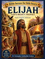 ELIJAH: THE PROPHET WHO TRUSTED GOD (Bible Heroes For Little Hearts) B0GYZL5PFY Book Cover