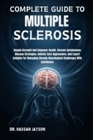 COMPLETE GUIDE TO MULTIPLE SCLEROSIS: Regain Strength And Empower Health, Chronic Autoimmune Disease Strategies, Holistic Care Approaches, And Expert ... Neurological Challenges With Confidence B0G4D36X99 Book Cover