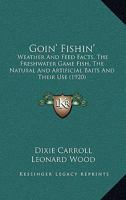 Goin' Fishin': Weather And Feed Facts, The Freshwater Game Fish, The Natural And Artificial Baits And Their Use 1164659316 Book Cover
