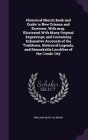 Historical Sketch Book and Guide to New Orleans and Environs, with Map: Illustrated with Many Original Engravings; And Containing Exhaustive Accounts of the Traditions, Historical Legends, and Remarka 1347561404 Book Cover
