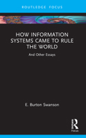 How Information Systems Came to Rule the World: And Other Essays (Routledge Focus on IT & Society) 1032172290 Book Cover