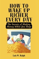 How To Wake Up Richer Every Day: The Secrets of Making Money While You Sleep B0CL12NX8C Book Cover