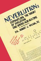 Neverlution: Dismantling the Theory of Evolution One Amino Acid at a Time 1512797537 Book Cover