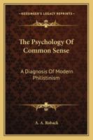 The Psychology Of Common Sense A Diagnosis Of Modern Philistinism 1022236857 Book Cover