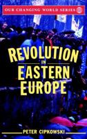 Revolution in Eastern Europe: Understanding the Collapse of Communism in Poland, Hungary, East Germany, Czechoslovakia, Romania and the Soviet Union (Our Changing World) 0471539686 Book Cover