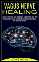 Vagus Nerve Healing: A Guide to Stimulate Your Vagus Nerve and Declutter Your Mind 1990373445 Book Cover