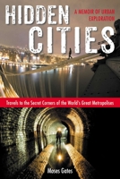 Hidden Cities: My Journey into the Secret World of Urban Exploration 1585429341 Book Cover