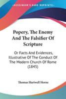 Popery, the Enemy and the Falsifier of Scripture: Or, Facts and Evidences, Illustrative of the Conduct of the Modern Church of Rome; in Prohibiting ... Tongue; and Also of the Falsification O 1018610367 Book Cover