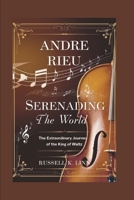ANDRE RIEU: SERENADING THE WORLD: THE EXTRAORDINARY JOURNEY OF THE KING OF WALTZ B0DRW7RV3G Book Cover
