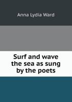 Surf And Wave: The Sea As Sung By The Poets... 1277725837 Book Cover