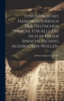 Synonymisches Handwörterbuch der deutschen Sprache für alle die sich in dieser Sprache richtig ausdrucken wollen. 1020612851 Book Cover