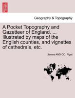 A Pocket Topography and Gazetteer of England. ... Illustrated by maps of the English counties, and vignettes of cathedrals, etc. Vol. II 1241493642 Book Cover
