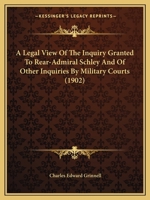 A Legal View of the Inquiry Granted to Rear-Admiral Schley: And of Other Inquiries by Military Courts 1022769707 Book Cover