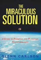 The Miraculous Solution: A Guide to Personal and Planetary Transformation 1477210180 Book Cover