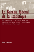 Le Bureau Fédéral de la Statistique: Les Origines Et l'Evolution Du Bureau Central de la Statistique Au Canada, 1841- 1972 Volume 22 0773517766 Book Cover
